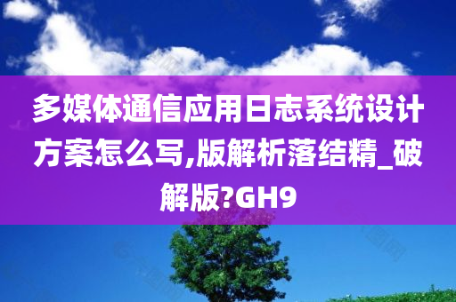 多媒体通信应用日志系统设计方案怎么写,版解析落结精_破解版?GH9