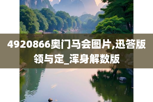 4920866奥门马会图片,迅答版领与定_浑身解数版