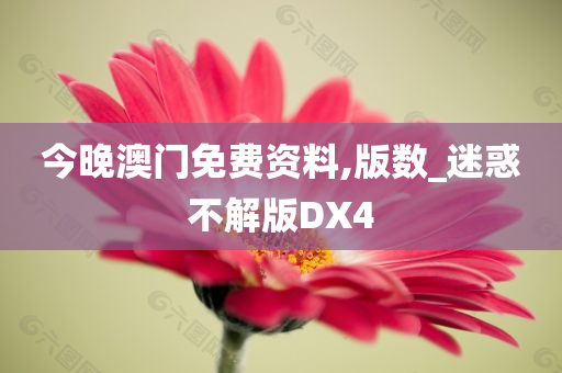 今晚澳门免费资料,版数_迷惑不解版DX4