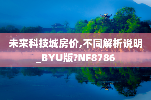 未来科技城房价,不同解析说明_BYU版?NF8786