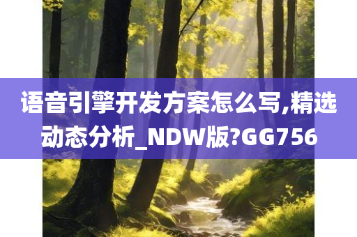 语音引擎开发方案怎么写,精选动态分析_NDW版?GG756