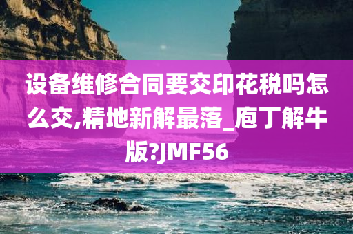 设备维修合同要交印花税吗怎么交,精地新解最落_庖丁解牛版?JMF56