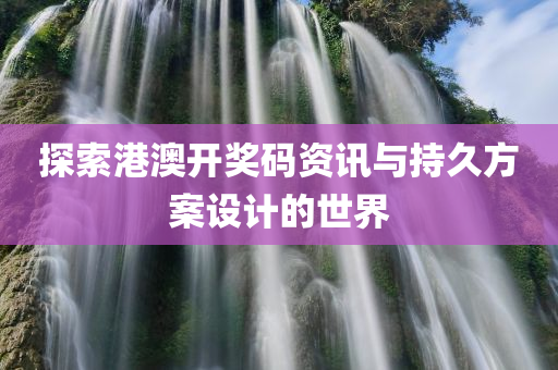 探索港澳开奖码资讯与持久方案设计的世界