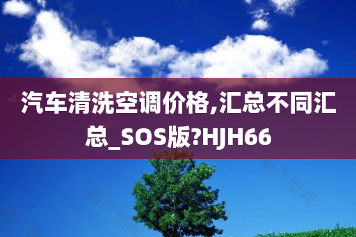 汽车清洗空调价格,汇总不同汇总_SOS版?HJH66