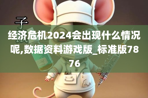 经济危机2024会出现什么情况呢,数据资料游戏版_标准版7876