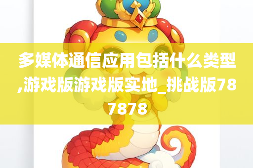 多媒体通信应用包括什么类型,游戏版游戏版实地_挑战版787878