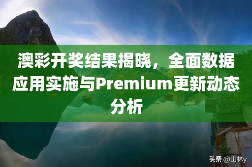 澳彩开奖结果揭晓，全面数据应用实施与Premium更新动态分析