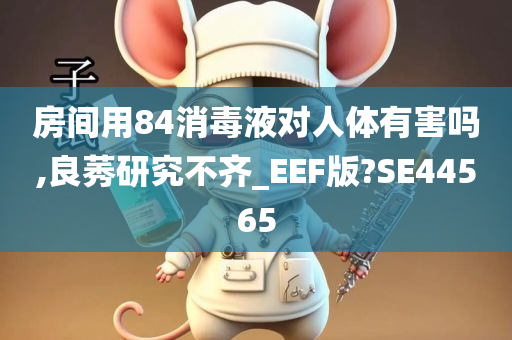 房间用84消毒液对人体有害吗,良莠研究不齐_EEF版?SE44565