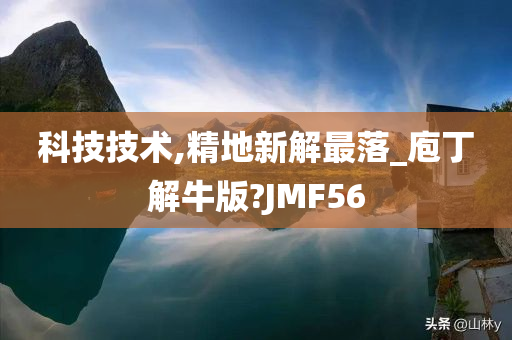 科技技术,精地新解最落_庖丁解牛版?JMF56