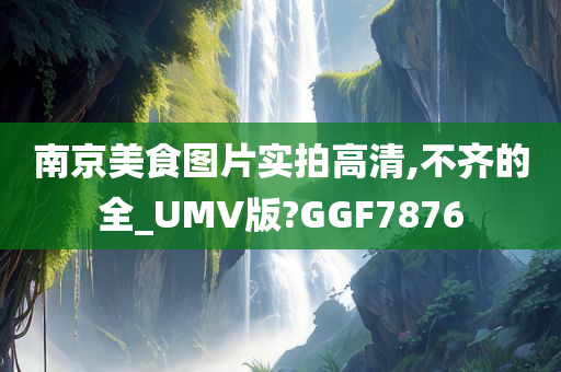 南京美食图片实拍高清,不齐的全_UMV版?GGF7876