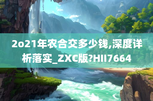 2o21年农合交多少钱,深度详析落实_ZXC版?HII7664