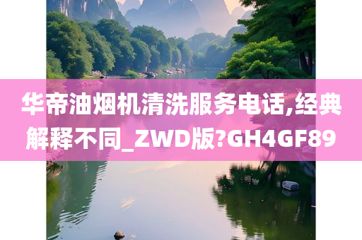 华帝油烟机清洗服务电话,经典解释不同_ZWD版?GH4GF89