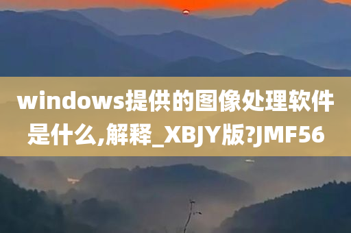 windows提供的图像处理软件是什么,解释_XBJY版?JMF56