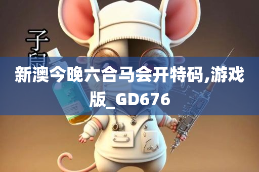 新澳今晚六合马会开特码,游戏版_GD676