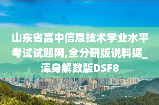 山东省高中信息技术学业水平考试试题网,全分研版说料据_浑身解数版DSF8