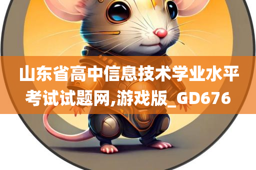 山东省高中信息技术学业水平考试试题网,游戏版_GD676