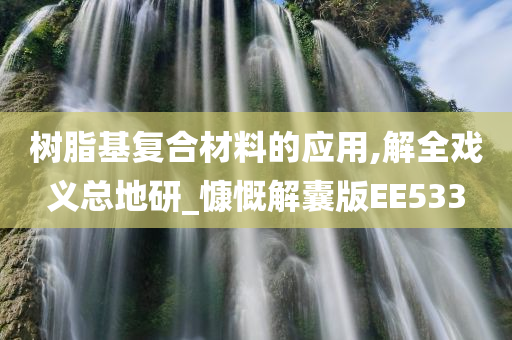 树脂基复合材料的应用,解全戏义总地研_慷慨解囊版EE533