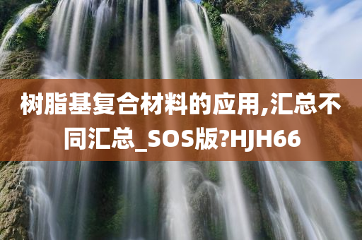 树脂基复合材料的应用,汇总不同汇总_SOS版?HJH66