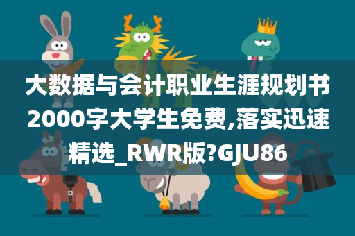 大数据与会计职业生涯规划书2000字大学生免费,落实迅速精选_RWR版?GJU86