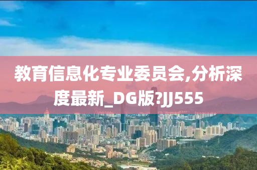 教育信息化专业委员会,分析深度最新_DG版?JJ555