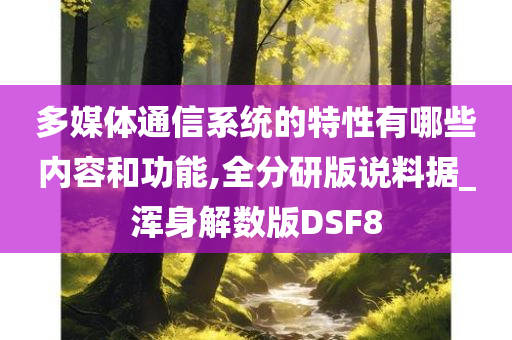 多媒体通信系统的特性有哪些内容和功能,全分研版说料据_浑身解数版DSF8