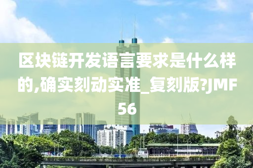 区块链开发语言要求是什么样的,确实刻动实准_复刻版?JMF56