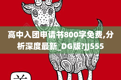 高中入团申请书800字免费,分析深度最新_DG版?JJ555