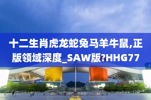 十二生肖虎龙蛇兔马羊牛鼠,正版领域深度_SAW版?HHG77