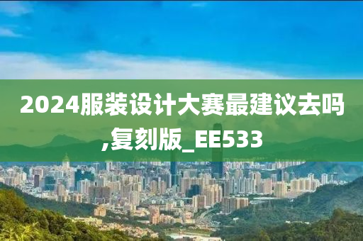 2024服装设计大赛最建议去吗,复刻版_EE533