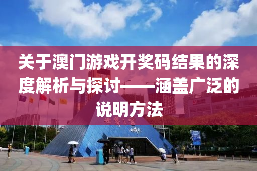 关于澳门游戏开奖码结果的深度解析与探讨——涵盖广泛的说明方法