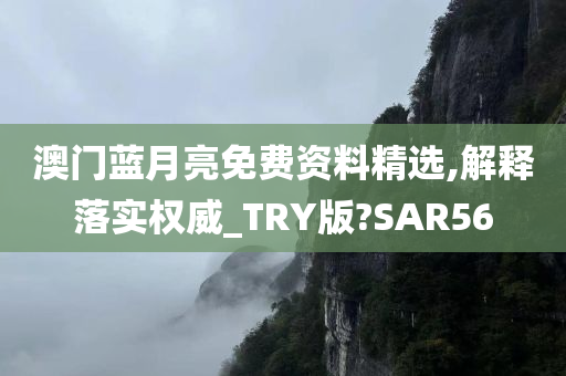 澳门蓝月亮免费资料精选,解释落实权威_TRY版?SAR56