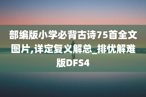 部编版小学必背古诗75首全文图片,详定复义解总_排忧解难版DFS4