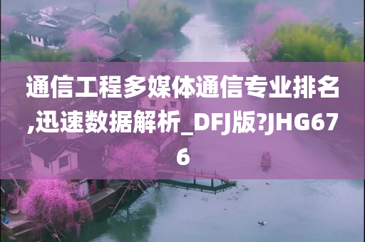 通信工程多媒体通信专业排名,迅速数据解析_DFJ版?JHG676