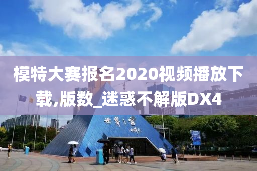 模特大赛报名2020视频播放下载,版数_迷惑不解版DX4