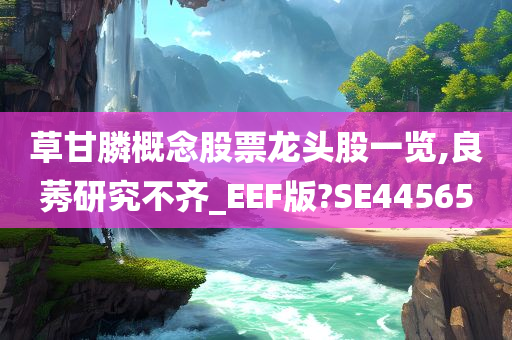 草甘膦概念股票龙头股一览,良莠研究不齐_EEF版?SE44565