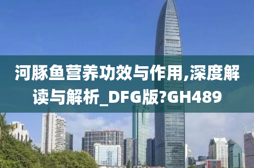 河豚鱼营养功效与作用,深度解读与解析_DFG版?GH489