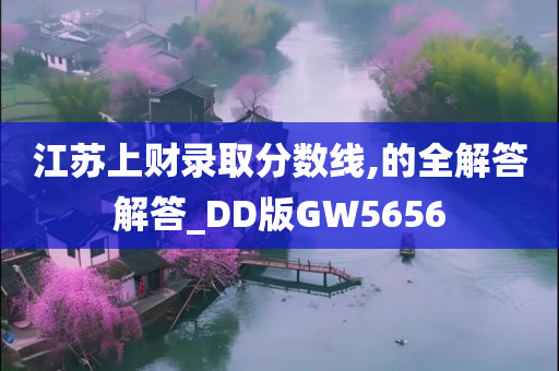 江苏上财录取分数线,的全解答解答_DD版GW5656