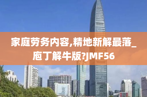 家庭劳务内容,精地新解最落_庖丁解牛版?JMF56