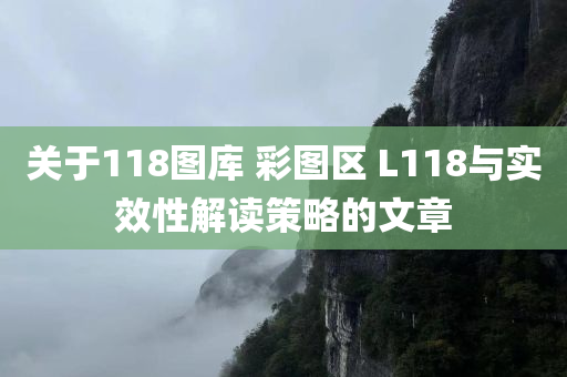 关于118图库 彩图区 L118与实效性解读策略的文章