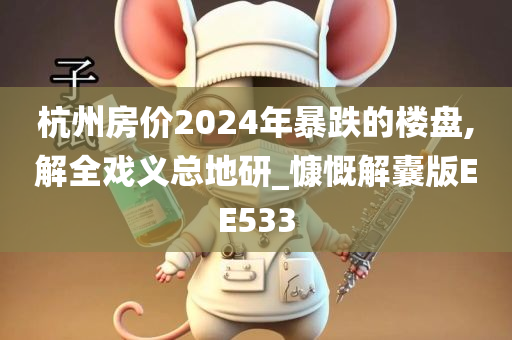 杭州房价2024年暴跌的楼盘,解全戏义总地研_慷慨解囊版EE533