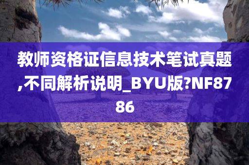 教师资格证信息技术笔试真题,不同解析说明_BYU版?NF8786