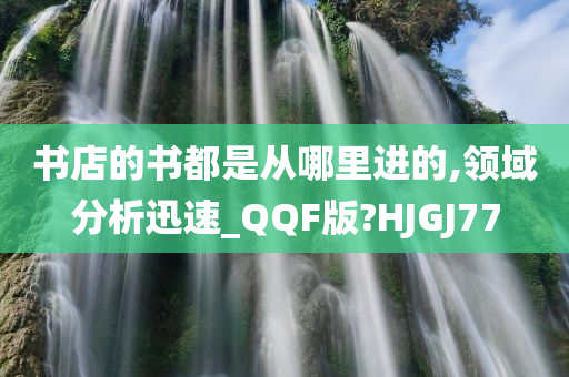 书店的书都是从哪里进的,领域分析迅速_QQF版?HJGJ77