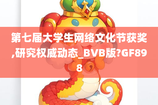 第七届大学生网络文化节获奖,研究权威动态_BVB版?GF898