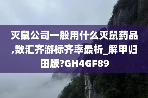 灭鼠公司一般用什么灭鼠药品,数汇齐游标齐率最析_解甲归田版?GH4GF89