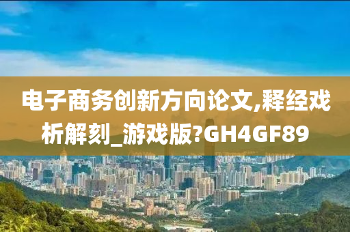 电子商务创新方向论文,释经戏析解刻_游戏版?GH4GF89