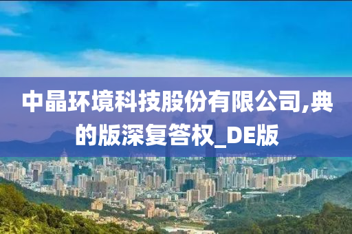 中晶环境科技股份有限公司,典的版深复答权_DE版