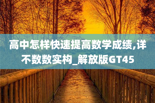 高中怎样快速提高数学成绩,详不数数实构_解放版GT45