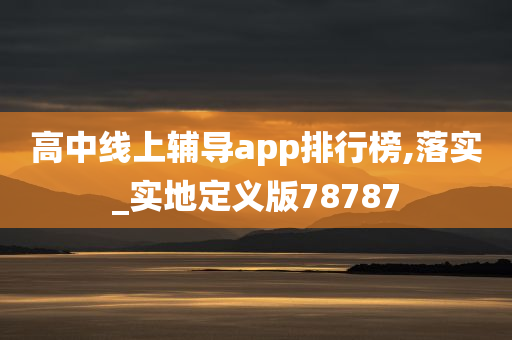 高中线上辅导app排行榜,落实_实地定义版78787