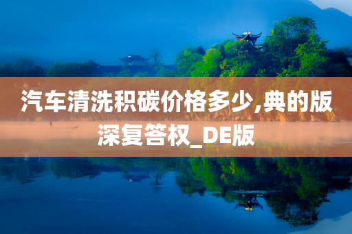 汽车清洗积碳价格多少,典的版深复答权_DE版