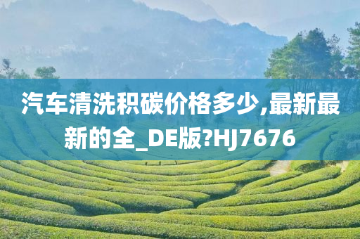 汽车清洗积碳价格多少,最新最新的全_DE版?HJ7676